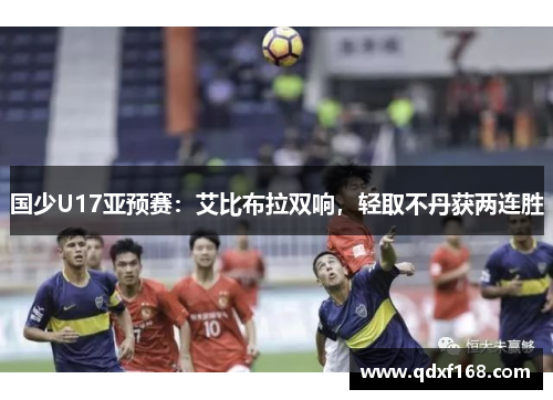 国少U17亚预赛：艾比布拉双响，轻取不丹获两连胜