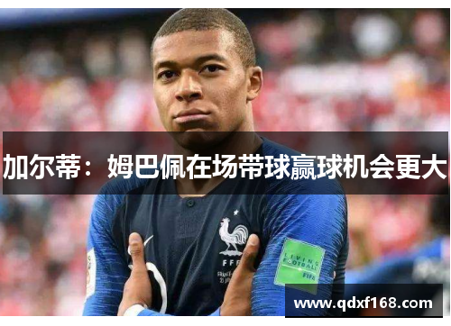 加尔蒂：姆巴佩在场带球赢球机会更大